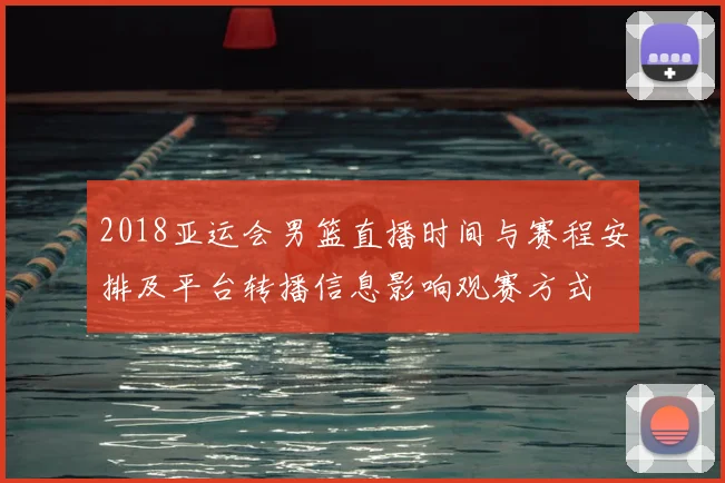 2018亚运会男篮直播时间与赛程安排及平台转播信息影响观赛方式
