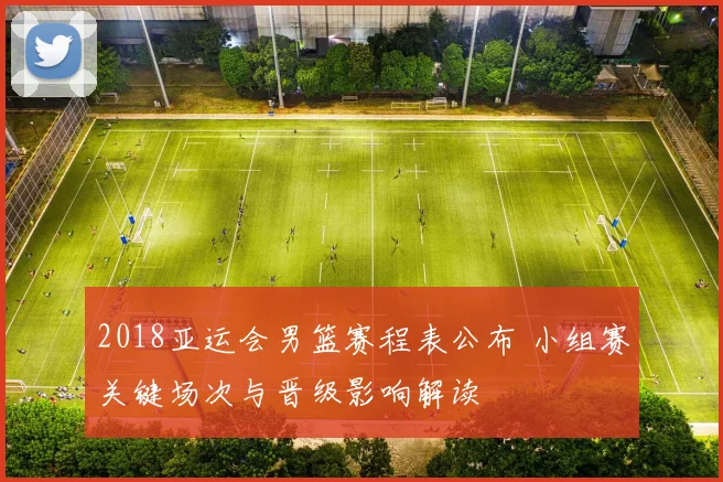 2018亚运会男篮赛程表公布 小组赛关键场次与晋级影响解读
