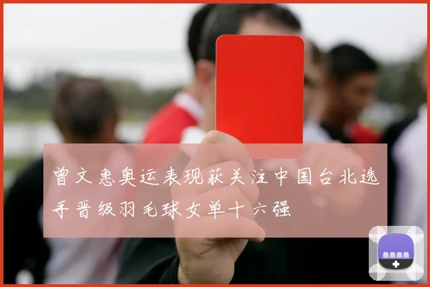 曾文惠奥运表现获关注中国台北选手晋级羽毛球女单十六强