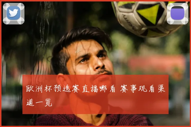 欧洲杯预选赛直播哪看 赛事观看渠道一览