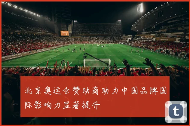 北京奥运会赞助商助力中国品牌国际影响力显著提升