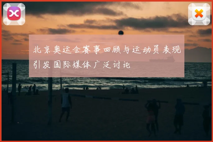 北京奥运会赛事回顾与运动员表现引发国际媒体广泛讨论