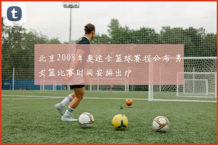 北京2008年奥运会篮球赛程公布 男女篮比赛时间安排出炉