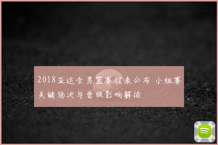 2018亚运会男篮赛程表公布 小组赛关键场次与晋级影响解读