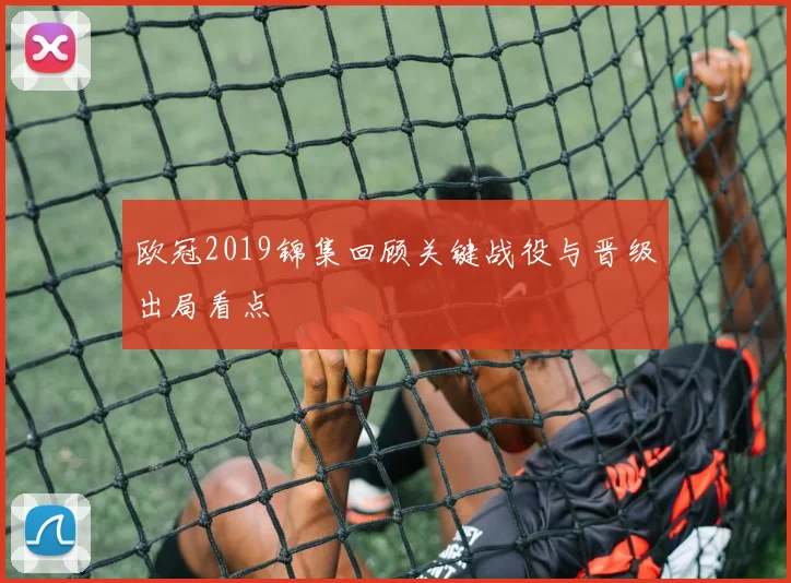 欧冠2019锦集回顾关键战役与晋级出局看点