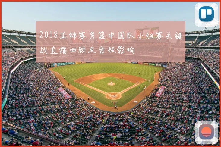 2018亚锦赛男篮中国队小组赛关键战直播回顾及晋级影响