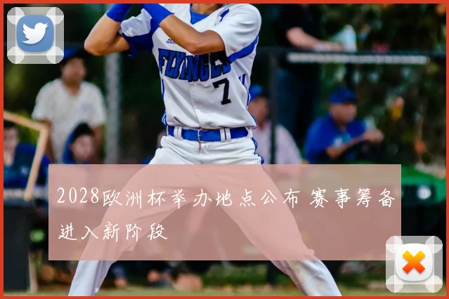 2028欧洲杯举办地点公布 赛事筹备进入新阶段