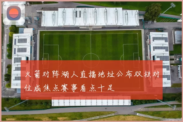 火箭对阵湖人直播地址公布双核对位成焦点赛事看点十足