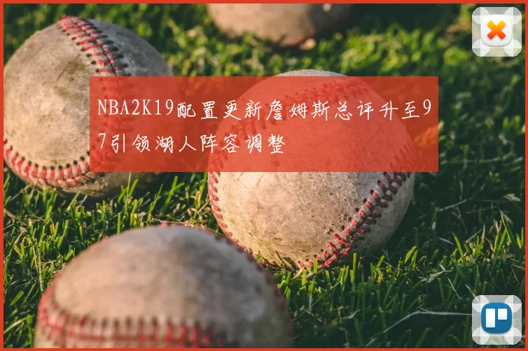 NBA2K19配置更新詹姆斯总评升至97引领湖人阵容调整