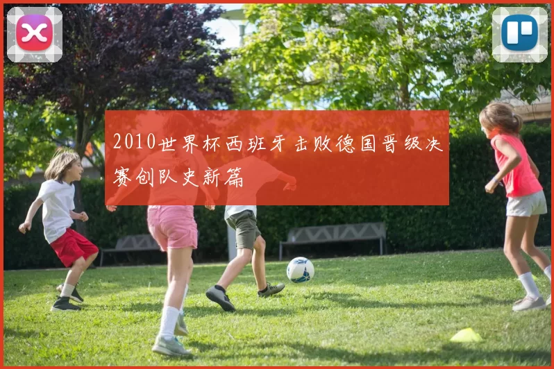 2010世界杯西班牙击败德国晋级决赛创队史新篇