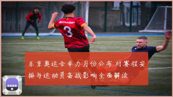 东京奥运会举办月份公布 对赛程安排与运动员备战影响全面解读