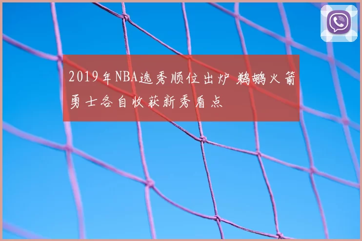 2019年NBA选秀顺位出炉 鹈鹕火箭勇士各自收获新秀看点