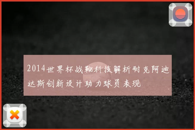 2014世界杯战靴科技解析耐克阿迪达斯创新设计助力球员表现