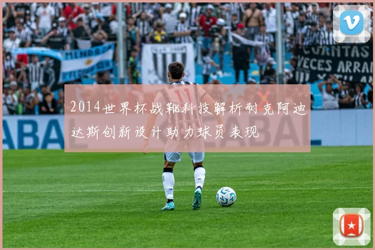 2014世界杯战靴科技解析耐克阿迪达斯创新设计助力球员表现