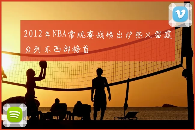2012年NBA常规赛战绩出炉热火雷霆分列东西部榜首