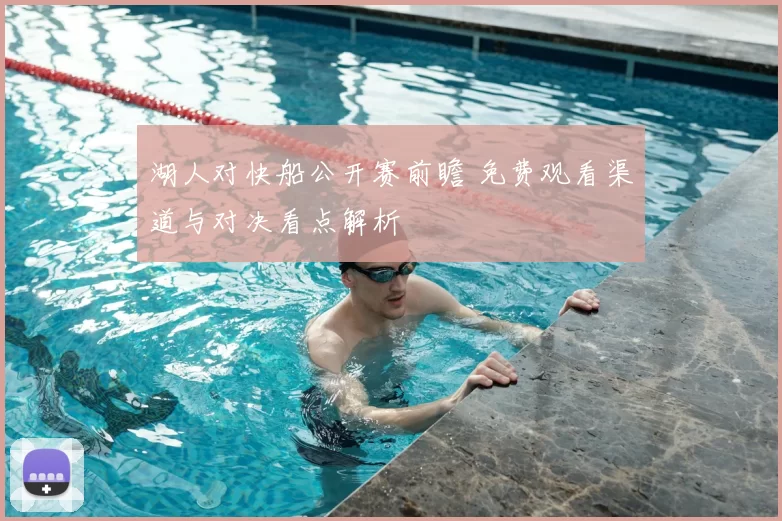 湖人对快船公开赛前瞻 免费观看渠道与对决看点解析