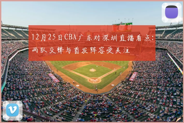 12月25日CBA广东对深圳直播看点：两队交锋与首发阵容受关注