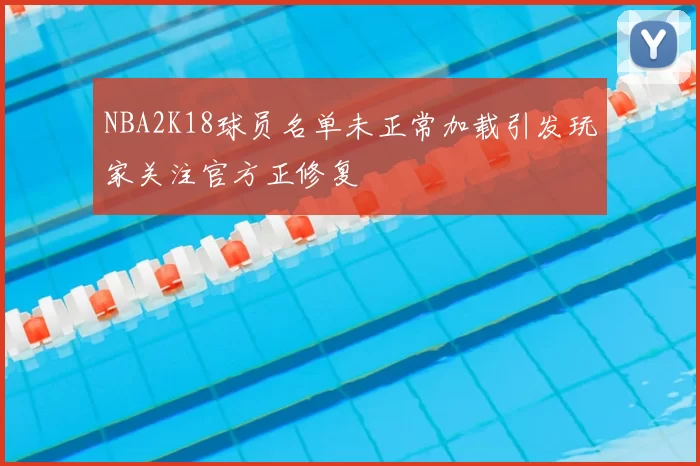 NBA2K18球员名单未正常加载引发玩家关注官方正修复