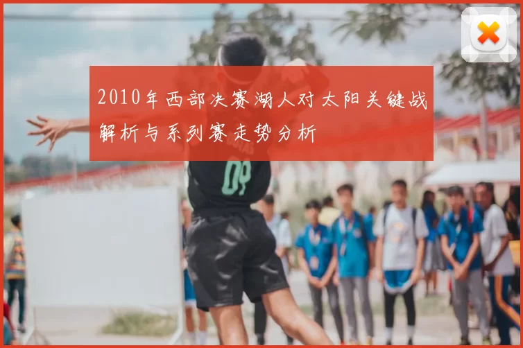 2010年西部决赛湖人对太阳关键战解析与系列赛走势分析