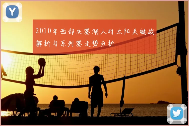 2010年西部决赛湖人对太阳关键战解析与系列赛走势分析