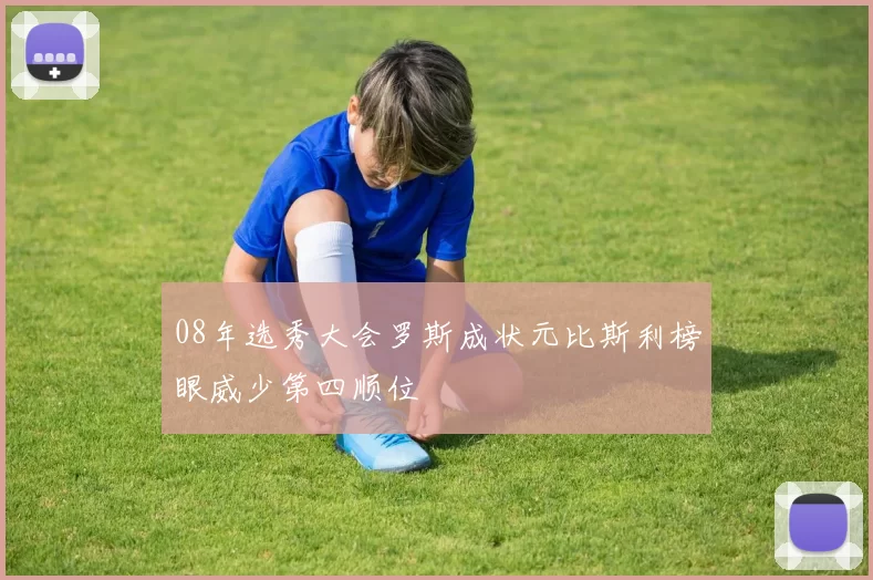08年选秀大会罗斯成状元比斯利榜眼威少第四顺位