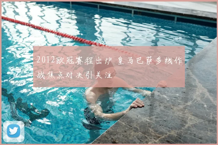 2012欧冠赛程出炉 皇马巴萨多线作战焦点对决引关注