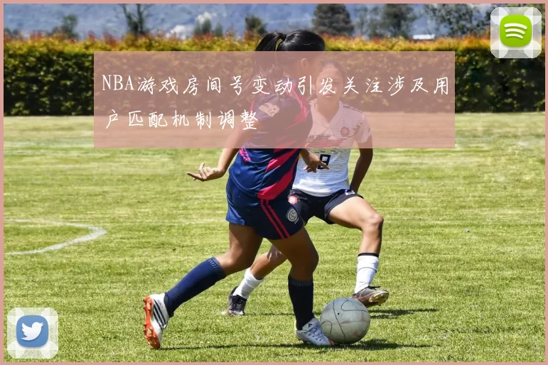 NBA游戏房间号变动引发关注涉及用户匹配机制调整