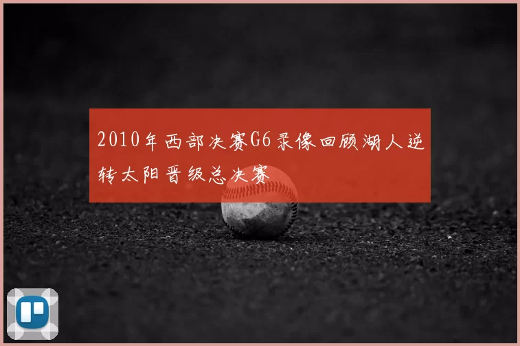 2010年西部决赛G6录像回顾湖人逆转太阳晋级总决赛