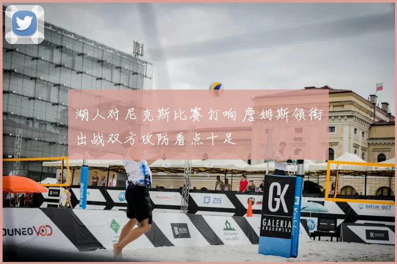 湖人对尼克斯比赛打响 詹姆斯领衔出战双方攻防看点十足