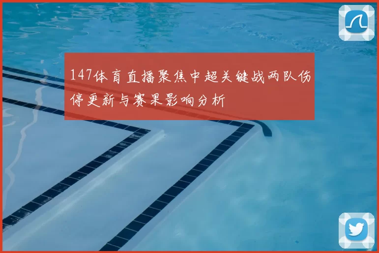 147体育直播聚焦中超关键战两队伤停更新与赛果影响分析