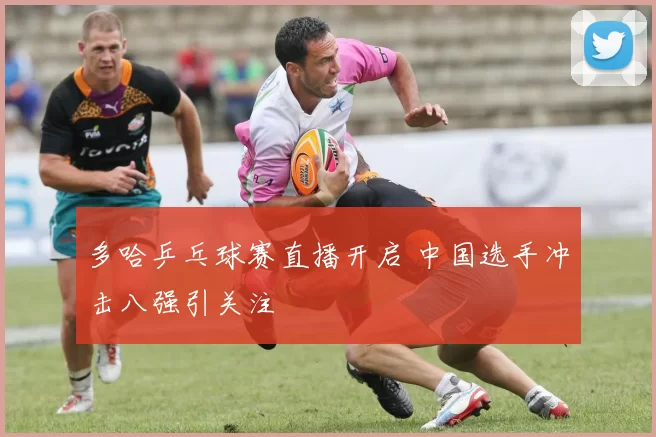 多哈乒乓球赛直播开启 中国选手冲击八强引关注