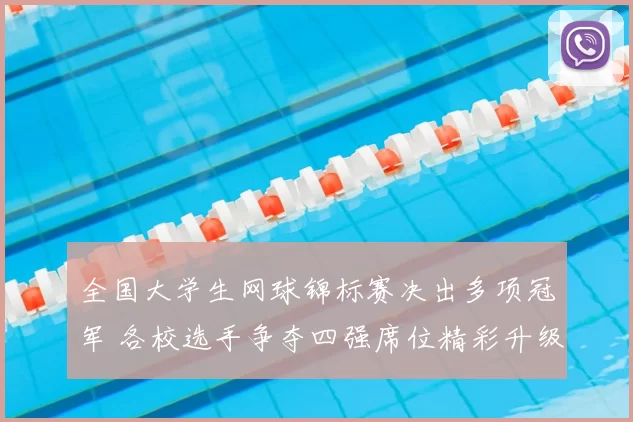 全国大学生网球锦标赛决出多项冠军 各校选手争夺四强席位精彩升级