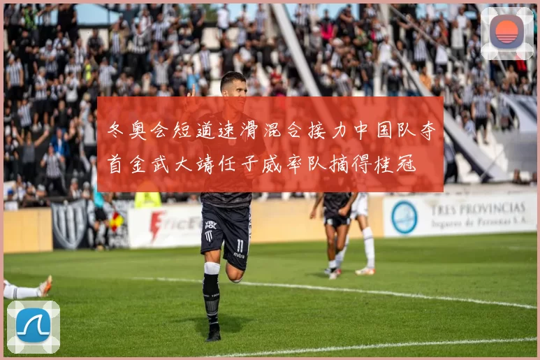 冬奥会短道速滑混合接力中国队夺首金武大靖任子威率队摘得桂冠