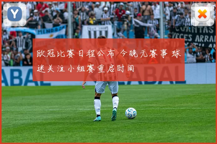 欧冠比赛日程公布 今晚无赛事 球迷关注小组赛重启时间