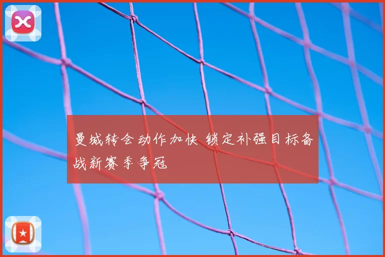 曼城转会动作加快 锁定补强目标备战新赛季争冠
