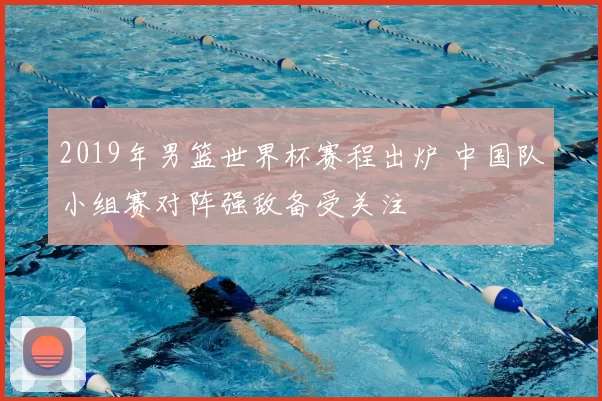 2019年男篮世界杯赛程出炉 中国队小组赛对阵强敌备受关注