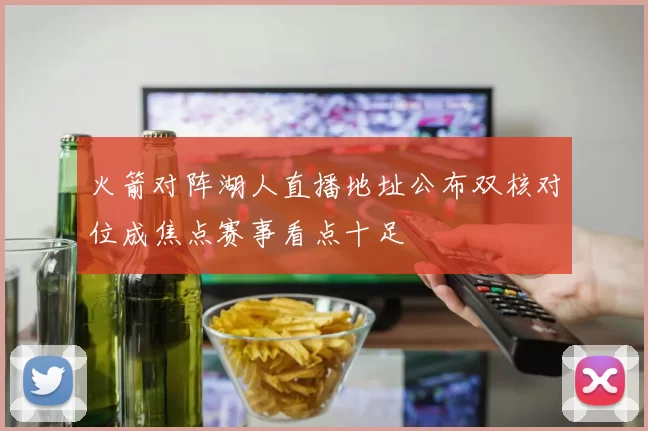 火箭对阵湖人直播地址公布双核对位成焦点赛事看点十足