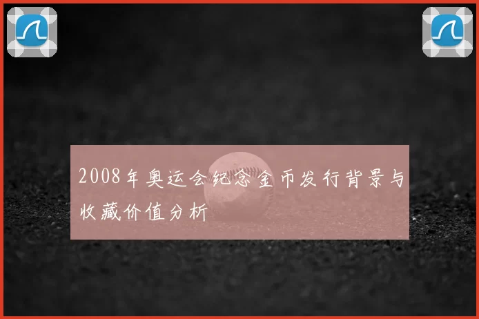 2008年奥运会纪念金币发行背景与收藏价值分析