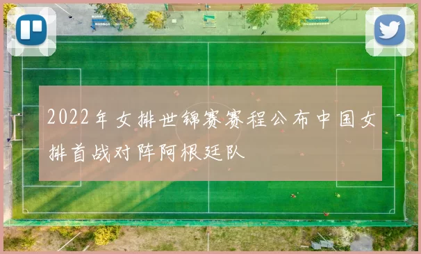 2022年女排世锦赛赛程公布中国女排首战对阵阿根廷队