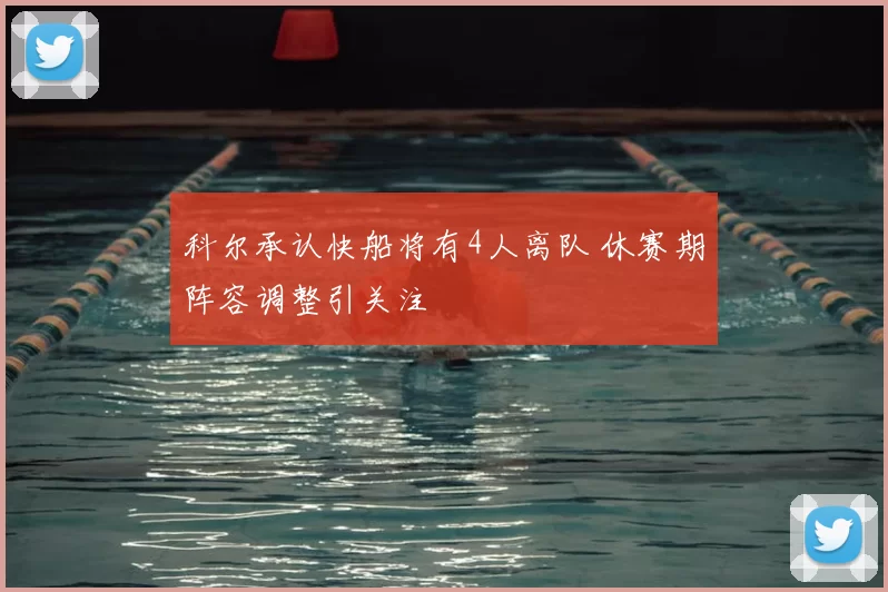 科尔承认快船将有4人离队 休赛期阵容调整引关注