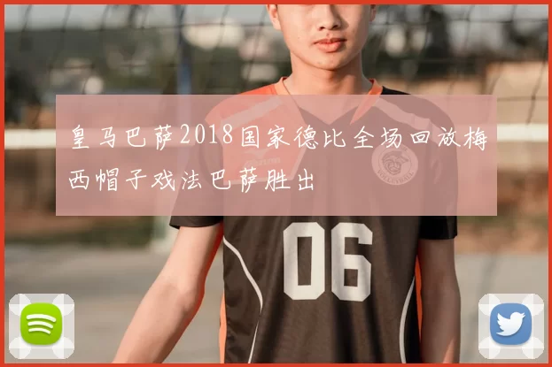 皇马巴萨2018国家德比全场回放梅西帽子戏法巴萨胜出