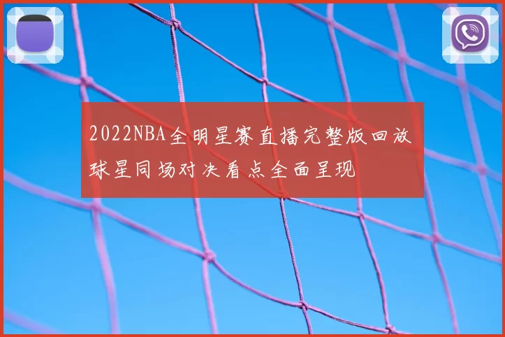 2022NBA全明星赛直播完整版回放 球星同场对决看点全面呈现