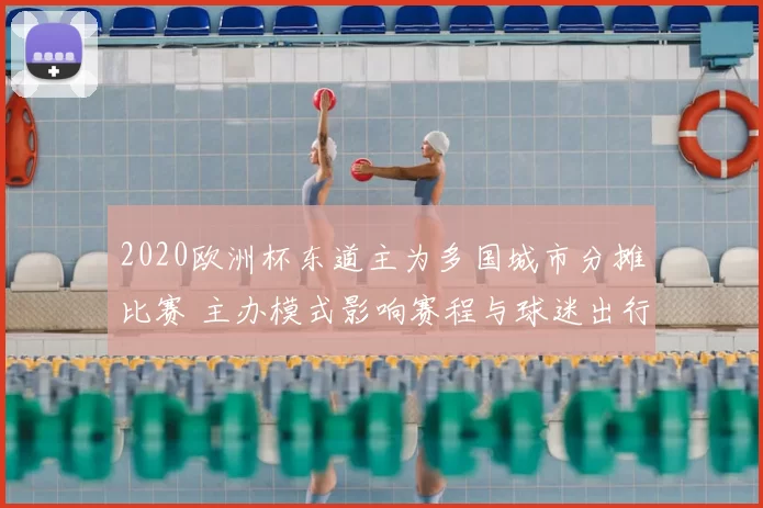 2020欧洲杯东道主为多国城市分摊比赛 主办模式影响赛程与球迷出行