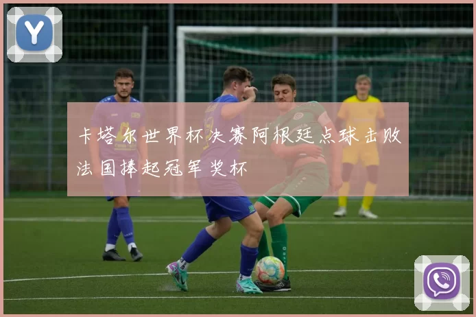 卡塔尔世界杯决赛阿根廷点球击败法国捧起冠军奖杯