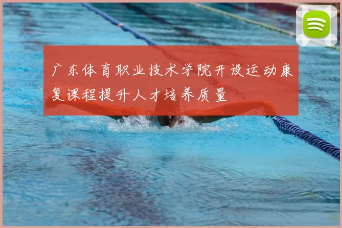 广东体育职业技术学院开设运动康复课程提升人才培养质量
