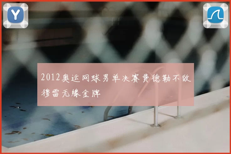 2012奥运网球男单决赛费德勒不敌穆雷无缘金牌