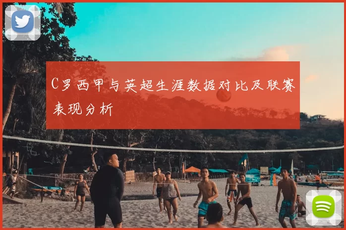 C罗西甲与英超生涯数据对比及联赛表现分析
