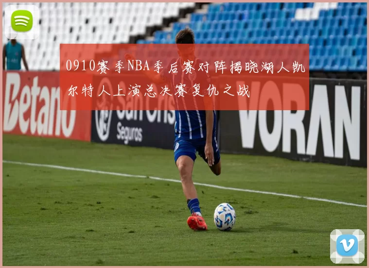0910赛季NBA季后赛对阵揭晓湖人凯尔特人上演总决赛复仇之战